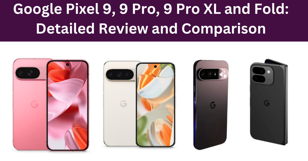 Google Pixel 9, 9 Pro, 9 Pro XL and Fold: Detailed Review and Comparison