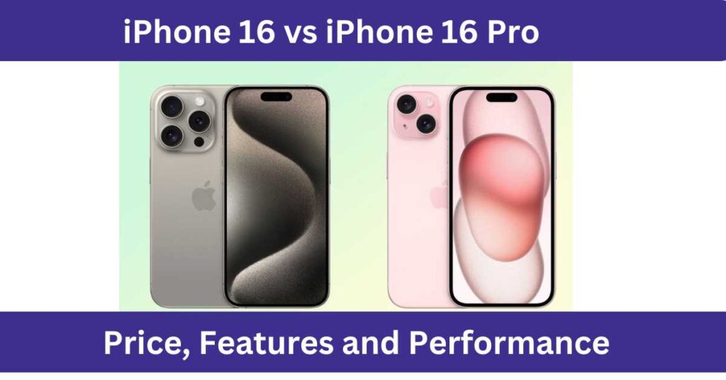 iPhone 16 vs iPhone 16 Pro: Price, Features and Performance